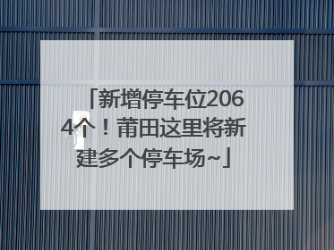 新增停车位2064个！莆田这里将新建多个停车场~