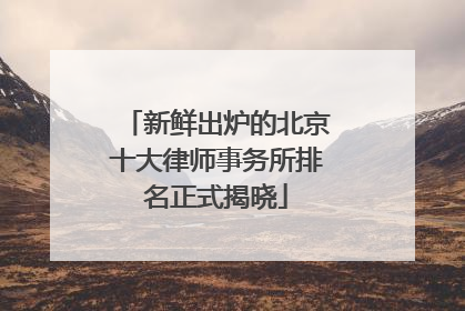新鲜出炉的北京十大律师事务所排名正式揭晓