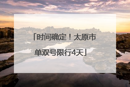 时间确定！太原市单双号限行4天
