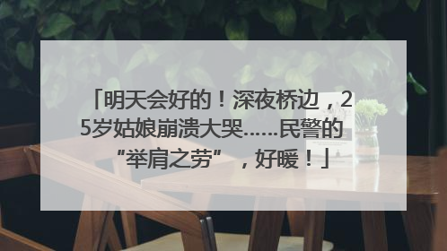 明天会好的！深夜桥边，25岁姑娘崩溃大哭……民警的“举肩之劳”，好暖！