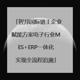 智邦国际链主企业赋能方案电子行业MES+ERP一体化实现全流程追溯