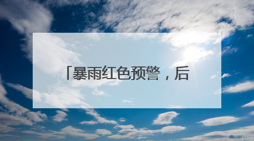 暴雨红色预警，后面还有一大波雨水！梅姑娘的“暴脾气”收敛要再等等