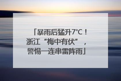 暴雨后猛升7℃！浙江“梅中有伏”，警惕一连串雷阵雨