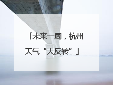未来一周，杭州天气“大反转”