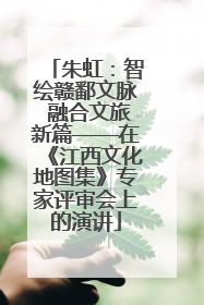 朱虹：智绘赣鄱文脉 融合文旅新篇——在《江西文化地图集》专家评审会上的演讲