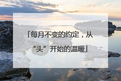 每月不变的约定，从“头”开始的温暖