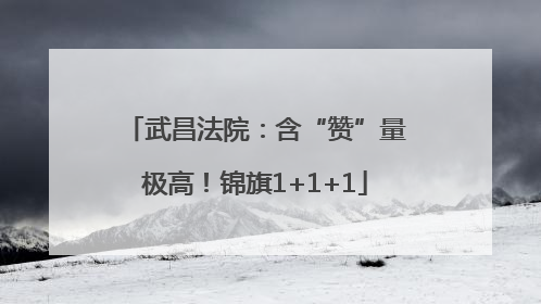 武昌法院：含“赞”量极高！锦旗1+1+1