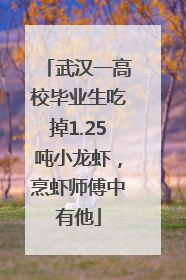 武汉一高校毕业生吃掉1.25吨小龙虾，烹虾师傅中有他