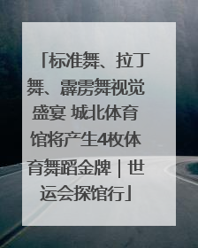 标准舞、拉丁舞、霹雳舞视觉盛宴 城北体育馆将产生4枚体育舞蹈金牌｜世运会探馆行