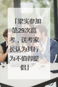 梁实参加第29次高考，送考家长认为其行为不值得提倡
