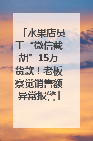 水果店员工“微信截胡”15万货款！老板察觉销售额异常报警