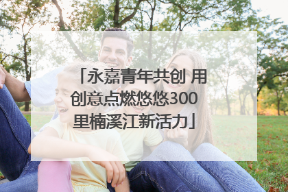 永嘉青年共创 用创意点燃悠悠300里楠溪江新活力
