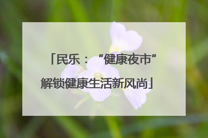 民乐：“健康夜市”解锁健康生活新风尚
