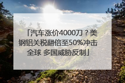 汽车涨价4000刀？美钢铝关税翻倍至50%冲击全球 多国威胁反制