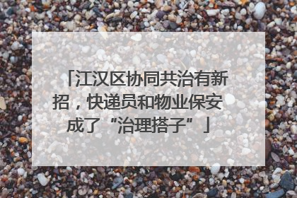 江汉区协同共治有新招，快递员和物业保安成了“治理搭子”