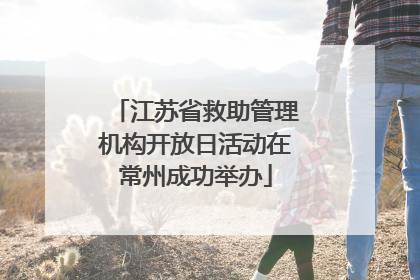 江苏省救助管理机构开放日活动在常州成功举办