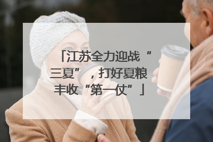 江苏全力迎战“三夏”，打好夏粮丰收“第一仗”