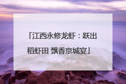 江西永修龙虾：跃出稻虾田 飘香京城宴