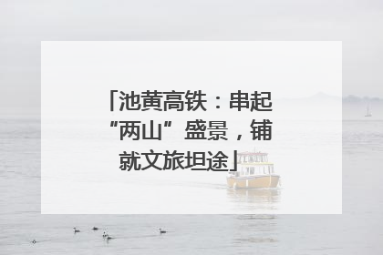 池黄高铁：串起“两山”盛景，铺就文旅坦途