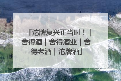 沱牌复兴正当时！｜舍得酒｜舍得酒业｜舍得老酒｜沱牌酒