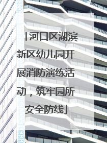 河口区湖滨新区幼儿园开展消防演练活动，筑牢园所安全防线