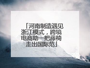 河南制造遇见浙江模式，跨境电商助一把藤椅走出国际范
