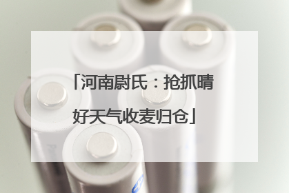 河南尉氏：抢抓晴好天气收麦归仓