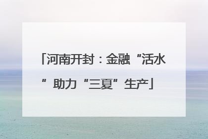 河南开封：金融“活水”助力“三夏”生产