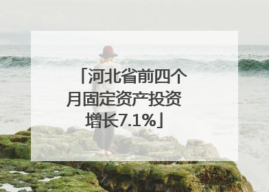 河北省前四个月固定资产投资增长7.1%