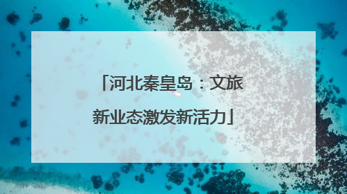 河北秦皇岛：文旅新业态激发新活力