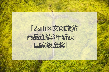 泰山区文创旅游商品连续3年斩获国家级金奖