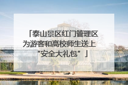 泰山景区红门管理区为游客和高校师生送上 “安全大礼包”