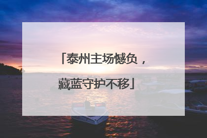 泰州主场憾负，藏蓝守护不移