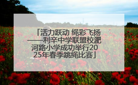 活力跃动 绳彩飞扬——利辛中学联盟校淝河路小学成功举行2025年春季跳绳比赛