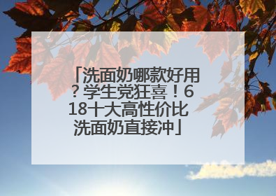 洗面奶哪款好用？学生党狂喜！618十大高性价比洗面奶直接冲