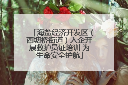 海盐经济开发区（西塘桥街道）入企开展救护员证培训 为生命安全护航