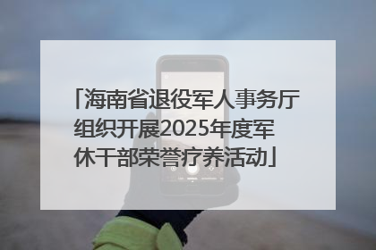 海南省退役军人事务厅组织开展2025年度军休干部荣誉疗养活动