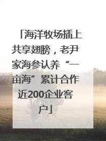 海洋牧场插上共享翅膀，老尹家海参认养“一亩海”累计合作近200企业客户