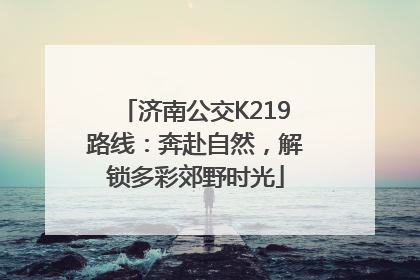 济南公交K219路线：奔赴自然，解锁多彩郊野时光