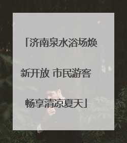 济南泉水浴场焕新开放 市民游客畅享清凉夏天