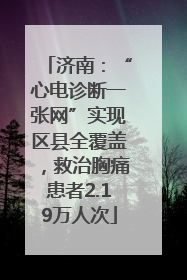 济南：“心电诊断一张网”实现区县全覆盖，救治胸痛患者2.19万人次