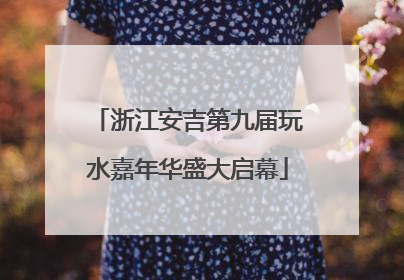浙江安吉第九届玩水嘉年华盛大启幕