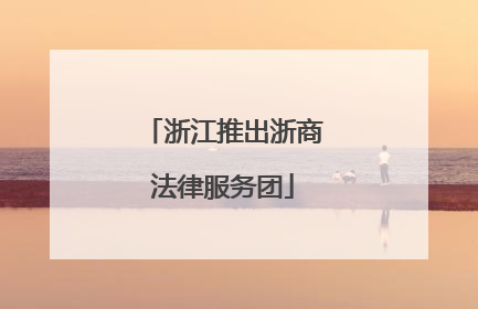 浙江推出浙商法律服务团