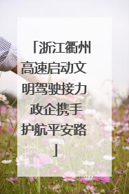 浙江衢州高速启动文明驾驶接力 政企携手护航平安路
