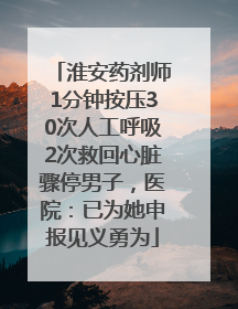 淮安药剂师1分钟按压30次人工呼吸2次救回心脏骤停男子，医院：已为她申报见义勇为