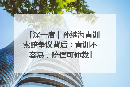 深一度｜孙继海青训索赔争议背后：青训不容易，赔偿可仲裁