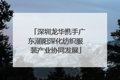 深圳龙华携手广东潮阳深化纺织服装产业协同发展