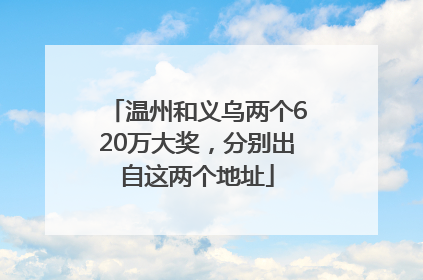 温州和义乌两个620万大奖,分别出自这两个地址