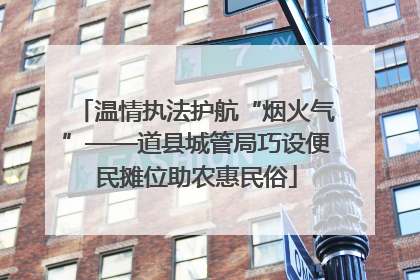 温情执法护航“烟火气”——道县城管局巧设便民摊位助农惠民俗