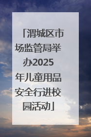 渭城区市场监管局举办2025年儿童用品安全行进校园活动